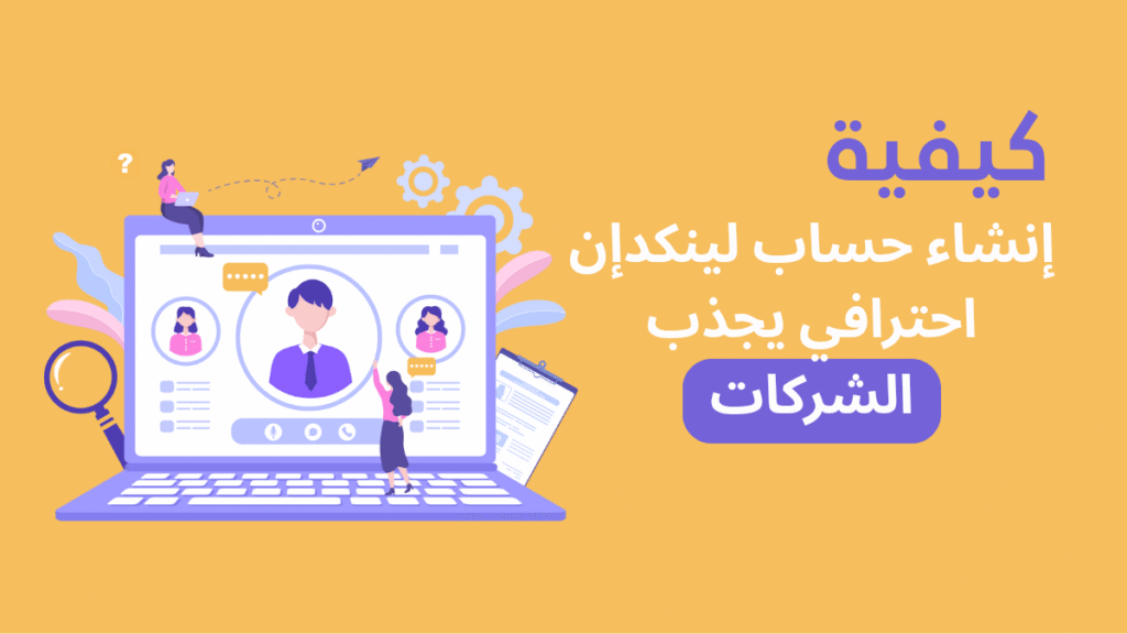 كيفية إنشاء حساب لينكدإن احترافي يجذب الشركات